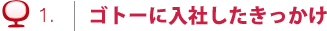 ゴトーに入社したきっかけ